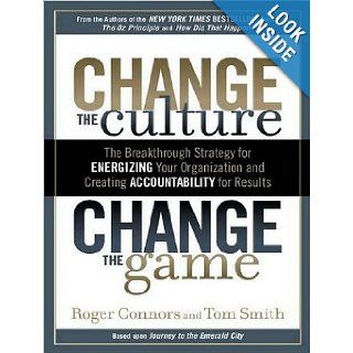 Change the Culture, Change the Game The Breakthrough Strategy for Energizing Your Organization and Creating Accountability for Results Roger Connors, Tom Smith, Lloyd James 9781452630823 Books