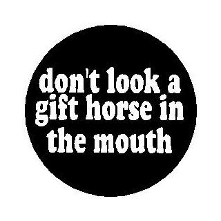Proverb Saying Quote " DON'T LOOK A GIFT HORSE IN THE MOUTH " Pinback Button 1.25" Pin / Badge 