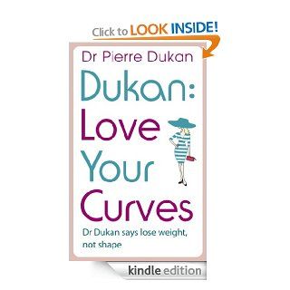 Love Your Curves Dr Dukan Says Lose Weight, Not Shape Dr. Dukan Says Lose Weight, Not Shape (Dukan Diet) eBook Dr Pierre Dukan Kindle Store