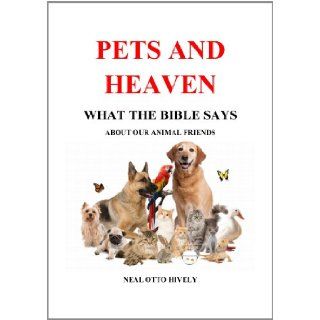 Pets and Heaven   What the Bible Says About Our Animal Friends Neal O. Hively 9780982730805 Books