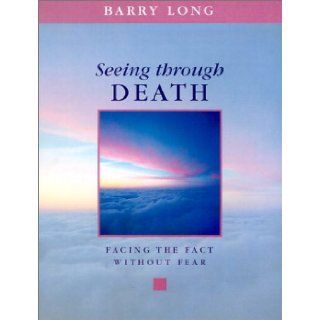 Seeing Through Death Facing the Fact Without Fear Barry Long 9781899324040 Books