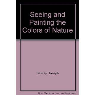 Seeing and Painting the Colors of Nature Joseph Dawley 9780823047611 Books