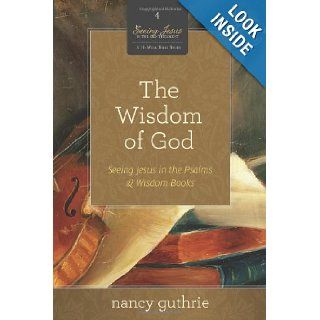 The Wisdom of God (A 10 week Bible Study) Seeing Jesus in the Psalms and Wisdom Books (Seeing Jesus in the Old Testament) Nancy Guthrie 9781433526329 Books