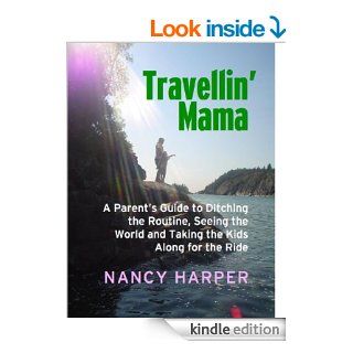Travellin' Mama A Parent's Guide to Ditching the Routine, Seeing the World and Taking the Kids Along for the Ride eBook Nancy Harper Kindle Store