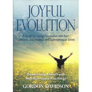 Joyful Evolution A Guide for Loving Co creation with Your Conscious, Subconscious and Superconscious Selves (Transforming Yourself with Multidimensional Psychology) Gordon Davidson 9780983569114 Books