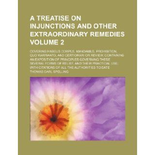 A Treatise on Injunctions and Other Extraordinary Remedies Volume 2; Covering Habeus Corpus, Mandamus, Prohibition, Quo Warranto, and Certiorari or Thomas Carl Spelling 9781235837999 Books