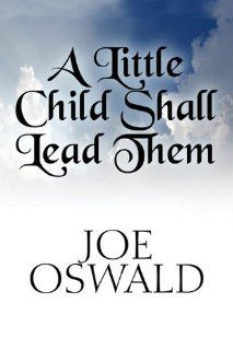 A Little Child Shall Lead Them Joe Oswald 9781448962969 Books