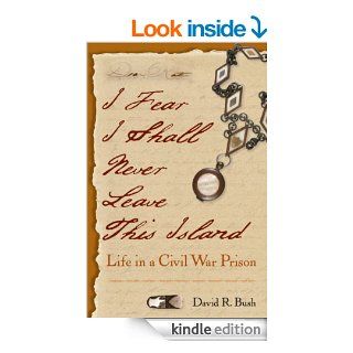 I Fear I Shall Never Leave This Island Life in a Civil War Prison   Kindle edition by David R. Bush. Politics & Social Sciences Kindle eBooks @ .