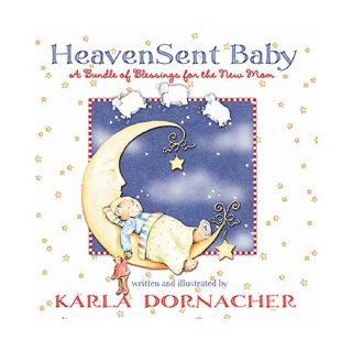 Heaven Sent Baby A Bundle of Blessings for the New Mom Karla Dornacher Books