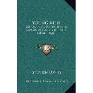 Young Men Or An Appeal To The Several Classes Of Society In Their Behalf (1838) Stephen Davies 9781166360283 Books