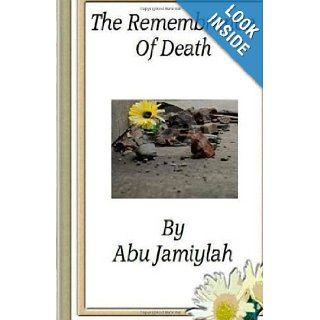 The Remembrance Of Death "Every Soul Shall Taste Death" Abu Jamiylah Abdul Malik 9781484955192 Books