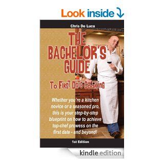 The Bachelor's Guide to First Date Cooking The hands on guide to creating the first date she'll never forget. eBook Chris De Luca Kindle Store