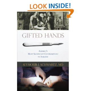 Gifted Hands America's Most Significant Contributions to Surgery Seymour I. Schwartz 9781591026839 Books