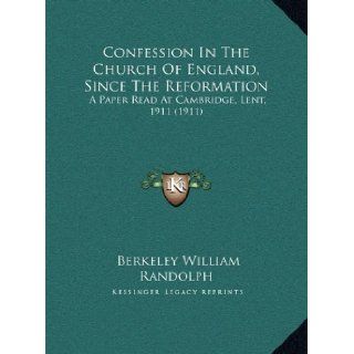 Confession In The Church Of England, Since The Reformation A Paper Read At Cambridge, Lent, 1911 (1911) Berkeley William Randolph 9781169654808 Books