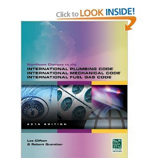 Significant Changes to the International Plumbing Code, International Mechanical Code and International Fuel Gas Code, 2012 Edition Robert Guenther, Lee Clifton 9781111542474 Books