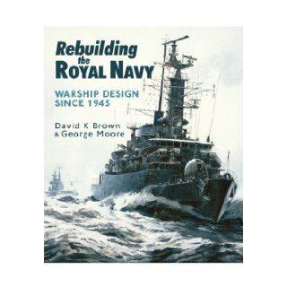Rebuilding the Royal Navy Warship Design Since 1945 D. K. Brown, George Moore 9781848321502 Books