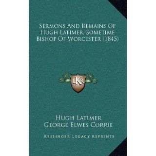 Sermons And Remains Of Hugh Latimer, Sometime Bishop Of Worcester (1845) Hugh Latimer, George Elwes Corrie 9781164454960 Books