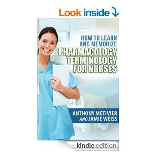 How to Learn and Memorize Pharmacology TerminologyUsing Memory Palaces Specifically Designed for Achieving Pharmacological Fluency Special Edition for Nurses (Magnetic Memory Series) eBook Anthony Metivier, Jamie Weiss Kindle Store