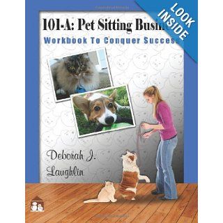 101 A Pet Sitting Business Workbook to Conquer Success", designed specifically to assist you in successfully developing and running your very own professional pet sitting service. (Volume 1) Deborah J Laughlin 9781468139518 Books