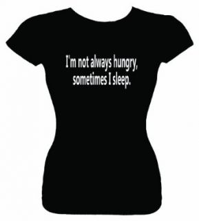 Junior's Funny T Shirt (I'M NOT ALWAYS HUNGRY, SOMETIMES I SLEEP) Fitted Shirt Clothing