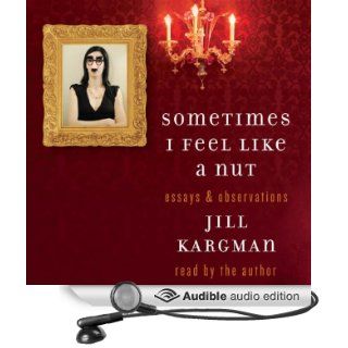 Sometimes I Feel Like a Nut Essays and Observations (Audible Audio Edition) Jill Kargman Books