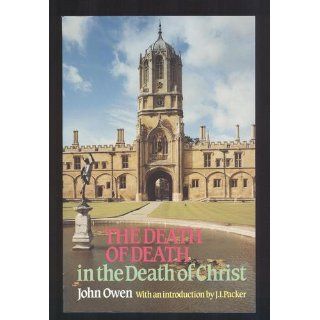 The Death of Death in the Death of Christ A Treatise in Which the Whole Controversy about Universal Redemption is Fully Discussed John Owen, J. I. Packer 9780851513829 Books
