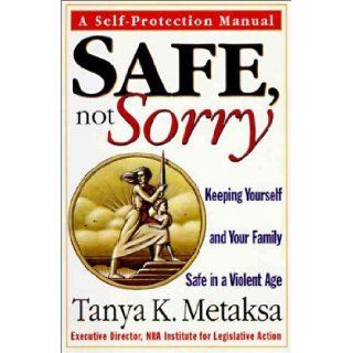 Safe, Not Sorry Keeping Yourself and Your Family Safe in a Violent Age Tanya Metaksa 9780060391911 Books