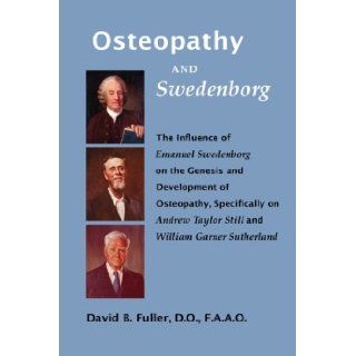 Osteopathy and Swedenborg The Influence of Emanuel Swedenborg on the Genesis and Development of Osteopathy, Specifically on Andrew Taylor Still and William Garner Sutherland Dr. David B. Fuller 9780910557825 Books