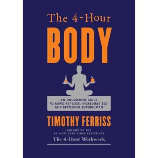 The 4 Hour Body An Uncommon Guide to Rapid Fat Loss, Incredible Sex, and Becoming Superhuman