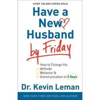 Have a New Husband by Friday How to Change His Attitude, Behavior & Communication in 5 Days