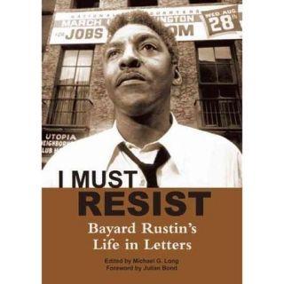 I Must Resist Bayard Rustin's Life in Letters
