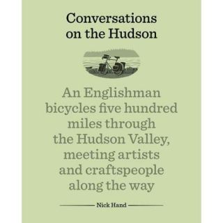 Conversations on the Hudson An Englishman Bicycles Five Hundred Miles Through the Hudson Valley, Meeting Artists and Craftspeople Along the Way