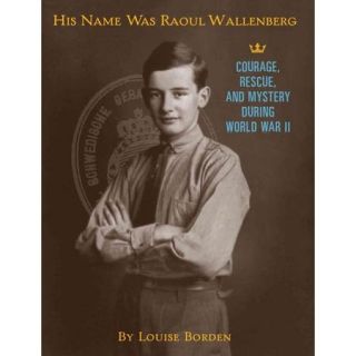 His Name Was Raoul Wallenberg Courage, Rescue, and Mystery During World War II