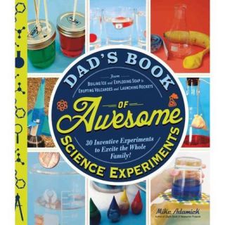 Dad's Book of Awesome Science Experiments From Boiling Ice and Exploding Soap to Erupting Volcanoes and Launching Rockets, 30 Inventive Experiments to Excite the Whole Family