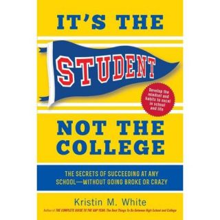 It's the Student, Not the College The Secrets of Succeeding at Any School   Without Going Broke or Crazy