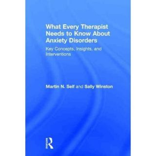 What Every Therapist Needs to Know About Anxiety Disorders Key Concepts, Insights, and Interventions