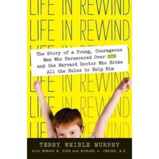 Life in Rewind The Story of a Young Courageous Man Who Persevered over OCD and the Harvard Doctor Who Broke All the Rules to Help Him