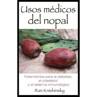 Usos Medicos del Nopal / Prickly Pear Cactus Medicine Tratamientos para la Dabetes, el Colesterol y el Sistema Inmunologico / Treatments for Diabetes, Cholesterol, and the Immune System