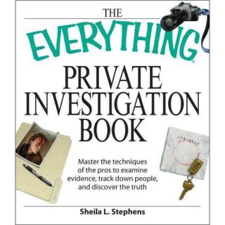 The Everything Private Investigation Book Master the Techniques of the Pros to Examine Evidence, Trace Down People, and Discover the Truth