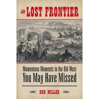 The Lost Frontier Momentous Moments in the Old West You May Have Missed