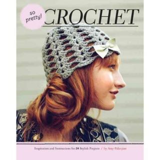 So Pretty Crochet Inspiration and Instructions for 24 Stylish Projects