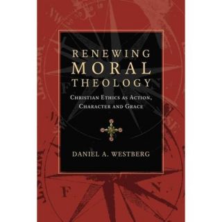 Renewing Moral Theology Christian Ethics As Action, Character and Grace