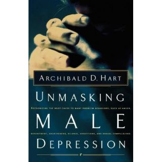 Unmasking Male Depression Recognizing the Root Cause to Many Problem Behaviors Such As Anger, Resentment, Abusiveness, Silence, Addictions, and Sexual Compulsiveness