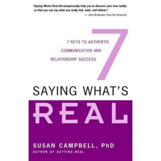 Saying What's Real Seven Keys To Authentic Communication And Relationship Success