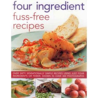 Four Ingredient Fuss Free Recipes Over Sixty Sensationally Simple Recipes Using Just Four Ingredients or Fewer, Shown in over 300 Photographs