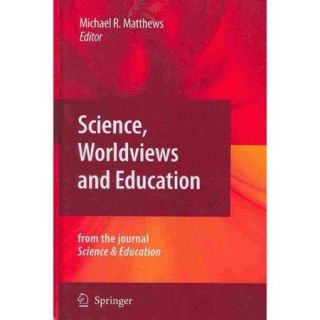 Science, Worldviews and Education Reprinted from the Journal Science & Education, Vol. 18, Nos. 6 7