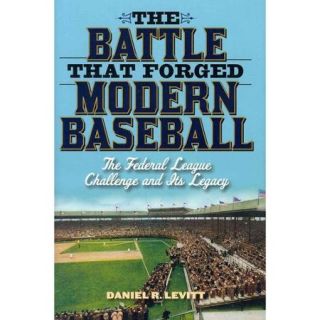 The Battle That Forged Modern Baseball The Federal League Challenge and Its Legacy