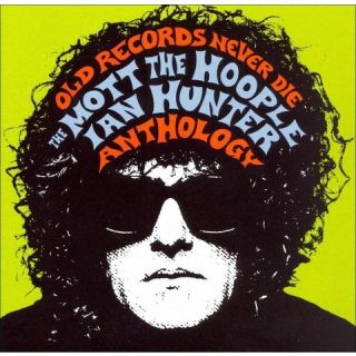 Old Records Never Die The Mott the Hoople/Ian Hunter Anthology