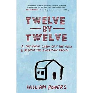 Twelve by Twelve A One Room Cabin Off the Grid and Beyond the American Dream William Powers  Paperback