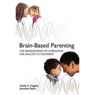 Brain Based Parenting The Neuroscience of Caregiving for Healthy Attachment